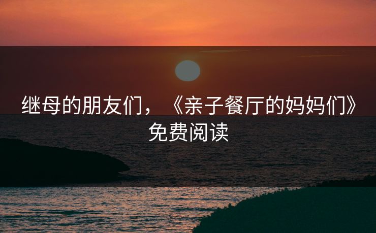 继母的朋友们，《亲子餐厅的妈妈们》免费阅读