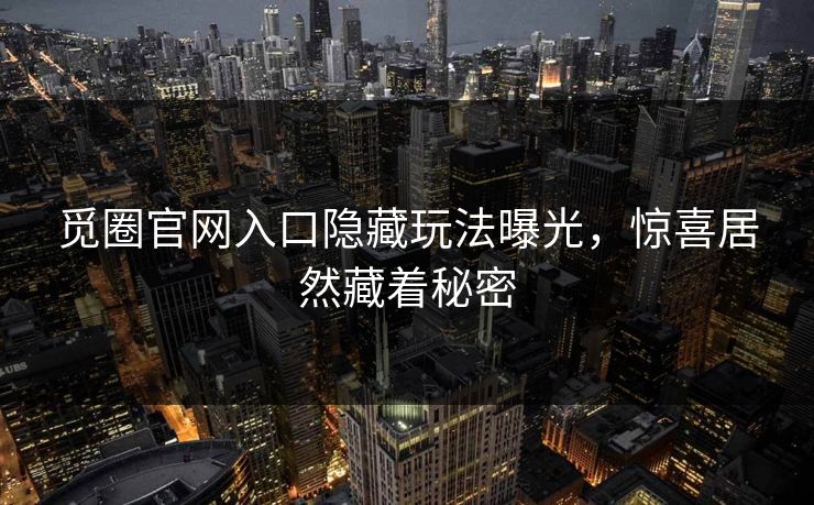 觅圈官网入口隐藏玩法曝光，惊喜居然藏着秘密