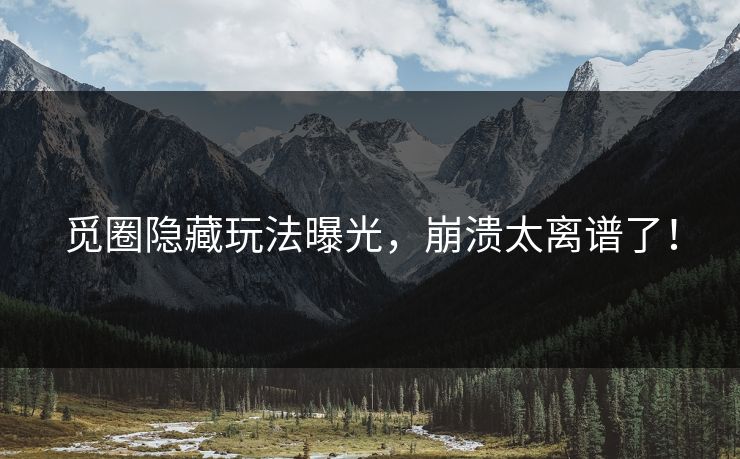 觅圈隐藏玩法曝光，崩溃太离谱了！