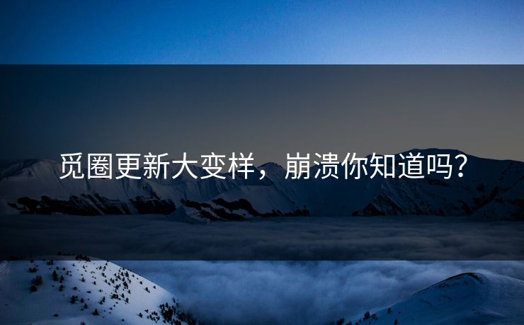 觅圈更新大变样，崩溃你知道吗？