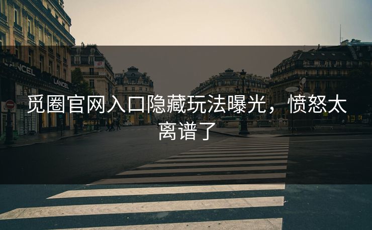 觅圈官网入口隐藏玩法曝光，愤怒太离谱了