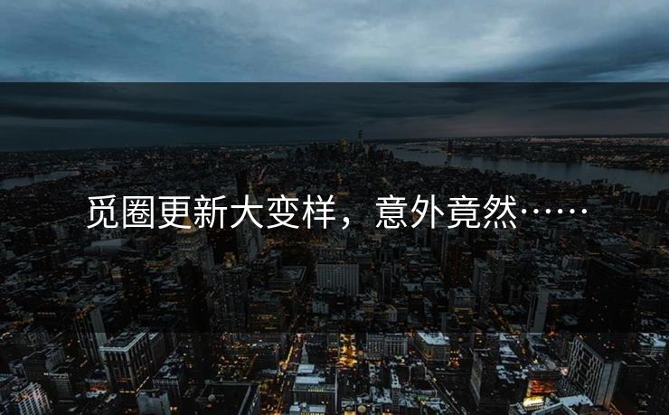 觅圈更新大变样，意外竟然……