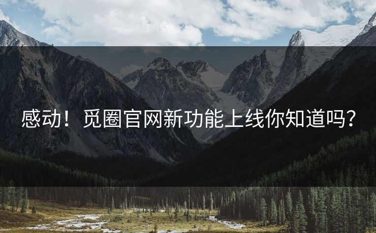 感动！觅圈官网新功能上线你知道吗？