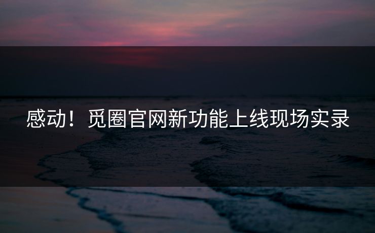 感动！觅圈官网新功能上线现场实录