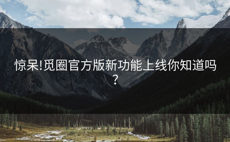 惊呆!觅圈官方版新功能上线你知道吗？