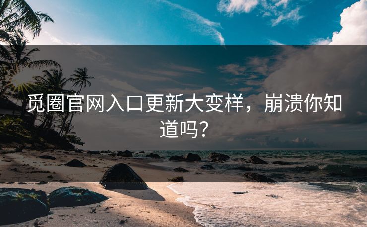 觅圈官网入口更新大变样，崩溃你知道吗？