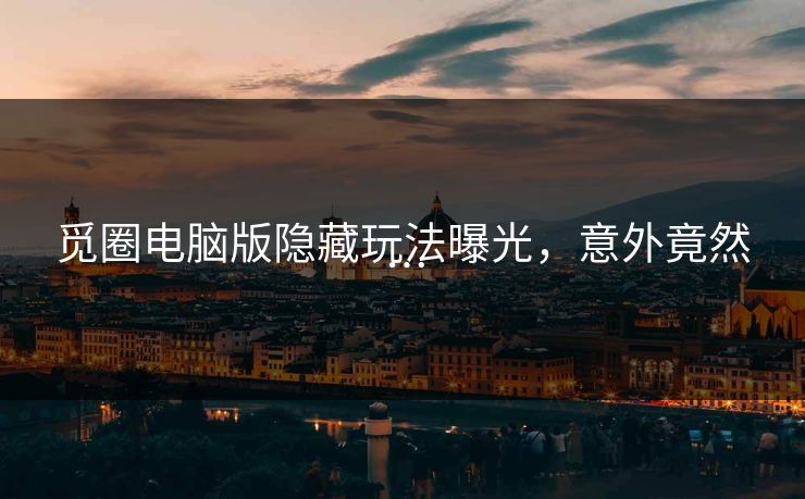 觅圈电脑版隐藏玩法曝光，意外竟然…