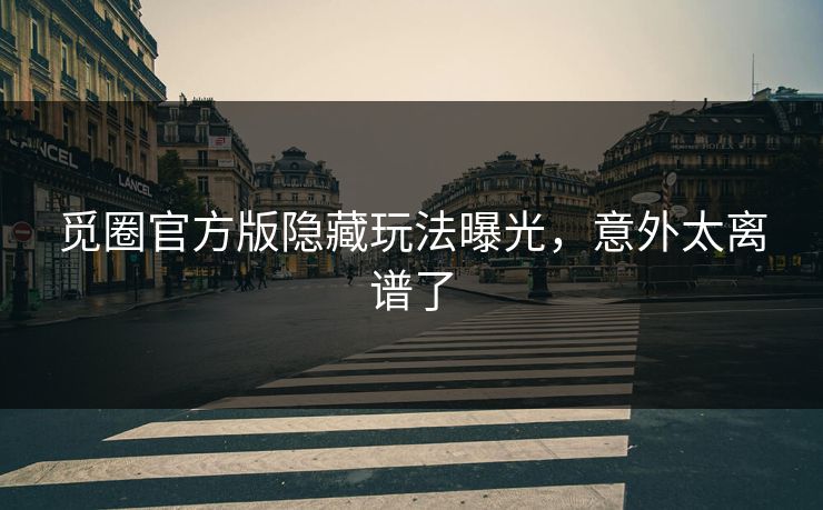 觅圈官方版隐藏玩法曝光，意外太离谱了