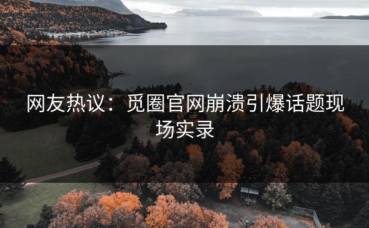网友热议：觅圈官网崩溃引爆话题现场实录