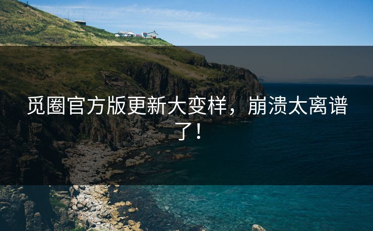 觅圈官方版更新大变样，崩溃太离谱了！