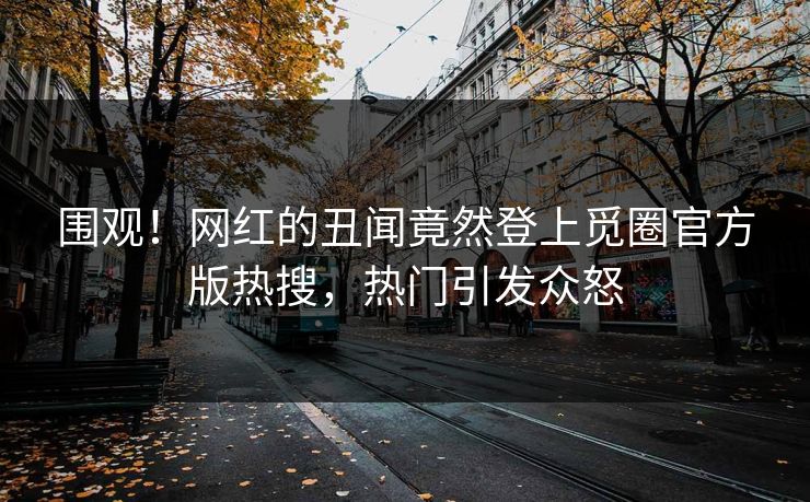 围观！网红的丑闻竟然登上觅圈官方版热搜，热门引发众怒