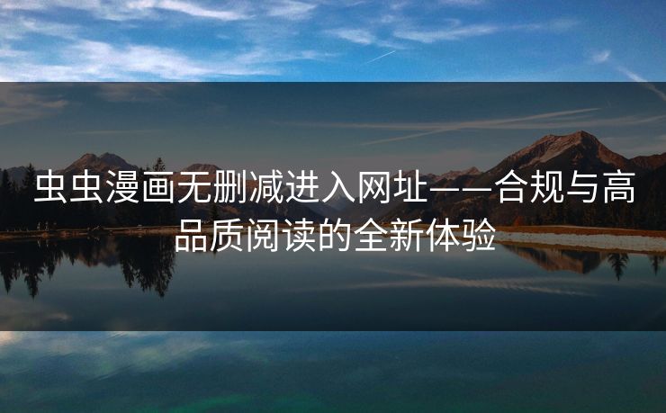 虫虫漫画无删减进入网址——合规与高品质阅读的全新体验