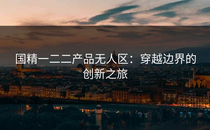 国精一二二产品无人区：穿越边界的创新之旅