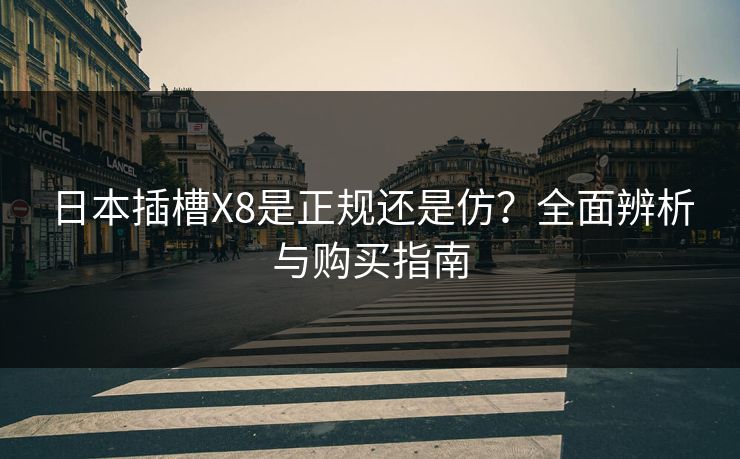 日本插槽X8是正规还是仿？全面辨析与购买指南