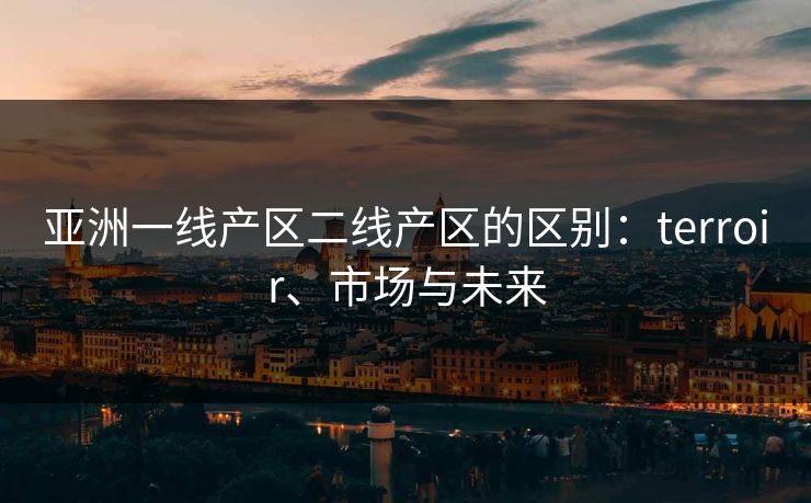 亚洲一线产区二线产区的区别：terroir、市场与未来
