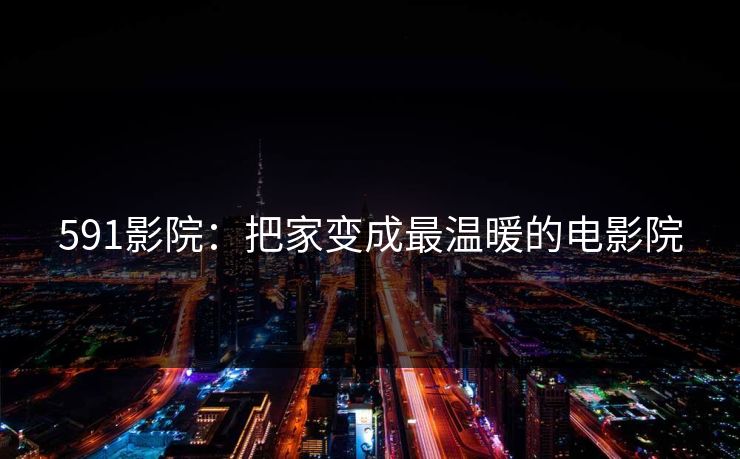 591影院：把家变成最温暖的电影院