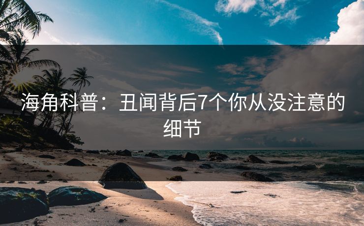 海角科普：丑闻背后7个你从没注意的细节