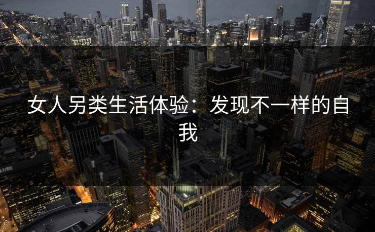 女人另类生活体验：发现不一样的自我
