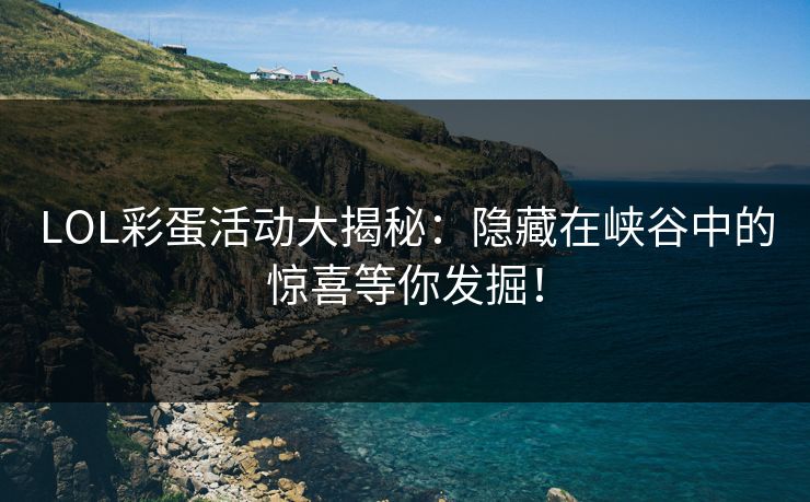 LOL彩蛋活动大揭秘：隐藏在峡谷中的惊喜等你发掘！