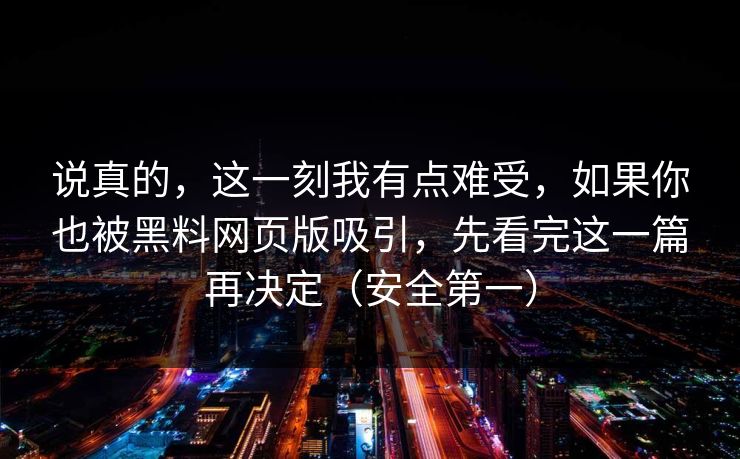 说真的，这一刻我有点难受，如果你也被黑料网页版吸引，先看完这一篇再决定（安全第一）
